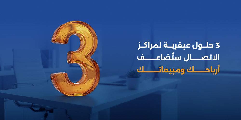 3 حلول عبقرية لمراكز الاتصال ستُضاعف أرباحك ومبيعاتك!